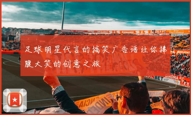 足球明星代言的搞笑广告语让你捧腹大笑的创意之旅