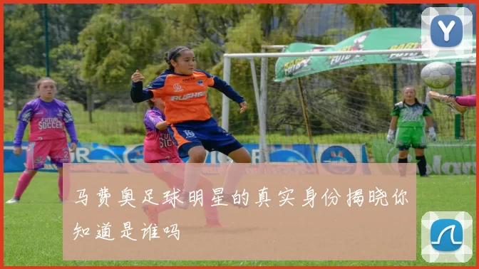 马费奥足球明星的真实身份揭晓你知道是谁吗