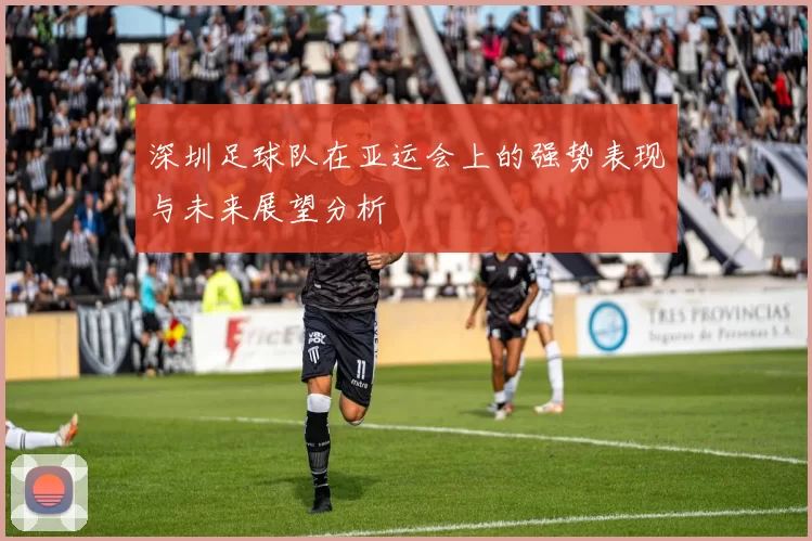 深圳足球队在亚运会上的强势表现与未来展望分析