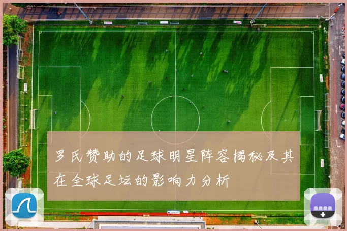 罗氏赞助的足球明星阵容揭秘及其在全球足坛的影响力分析