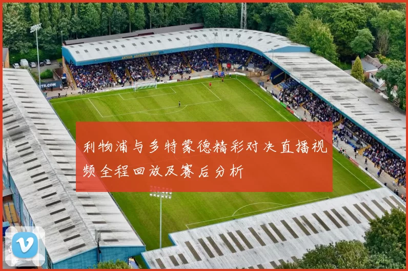 利物浦与多特蒙德精彩对决直播视频全程回放及赛后分析