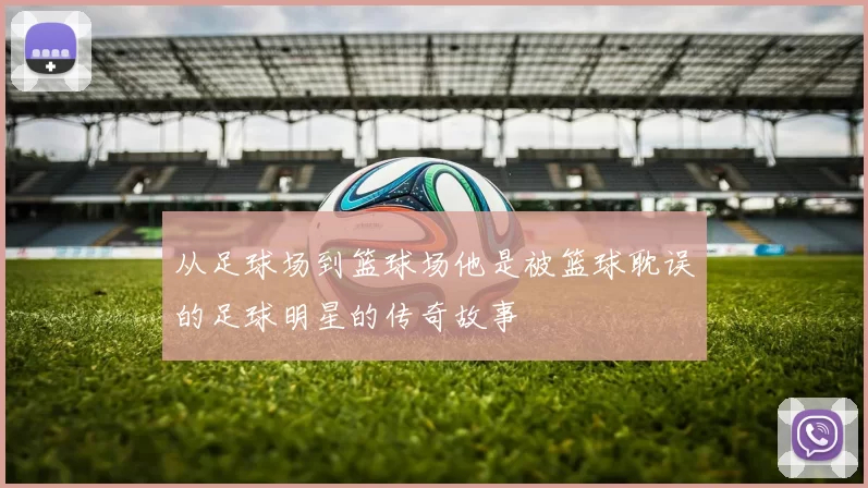 从足球场到篮球场他是被篮球耽误的足球明星的传奇故事