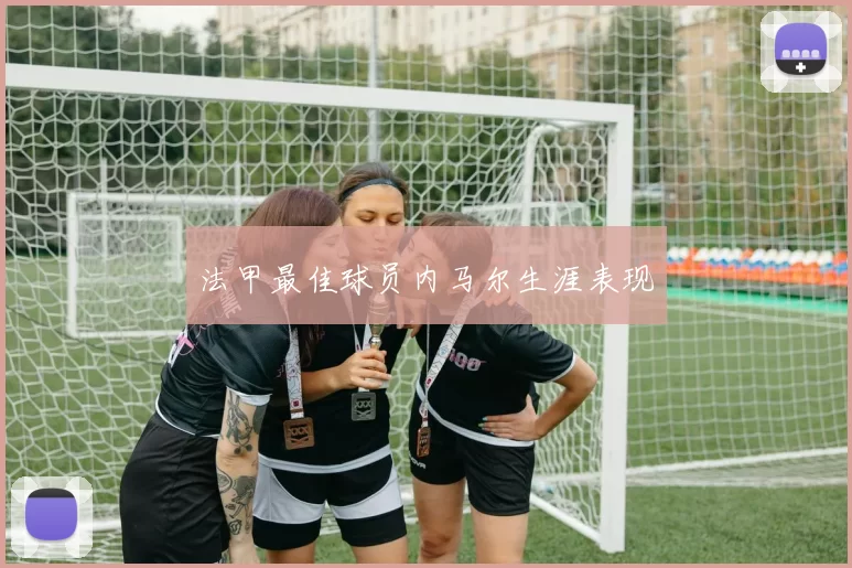 法甲最佳球员内马尔生涯表现
