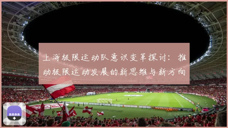上海极限运动队意识变革探讨：推动极限运动发展的新思维与新方向