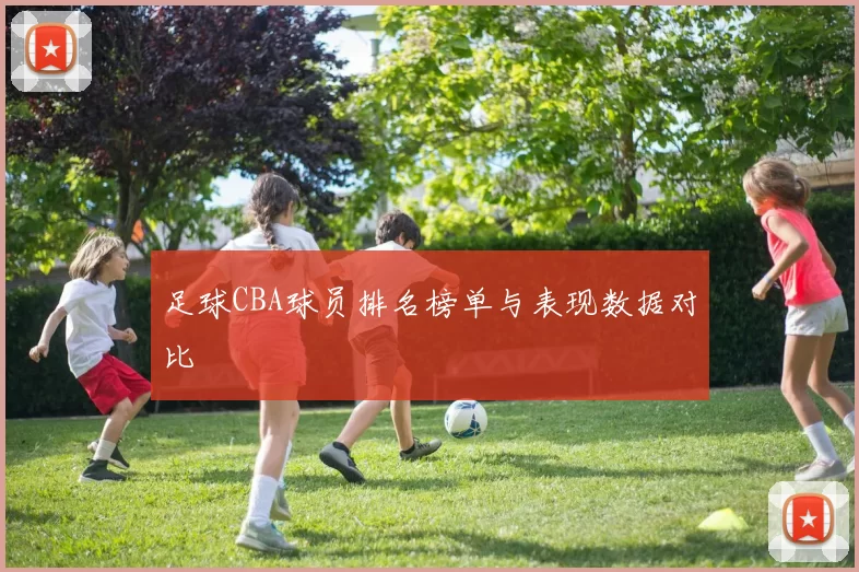 足球CBA球员排名榜单与表现数据对比