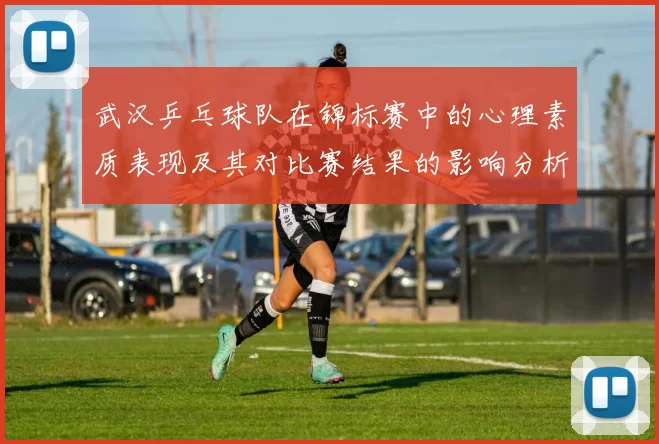 武汉乒乓球队在锦标赛中的心理素质表现及其对比赛结果的影响分析