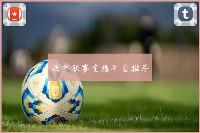 西甲联赛直播平台推荐