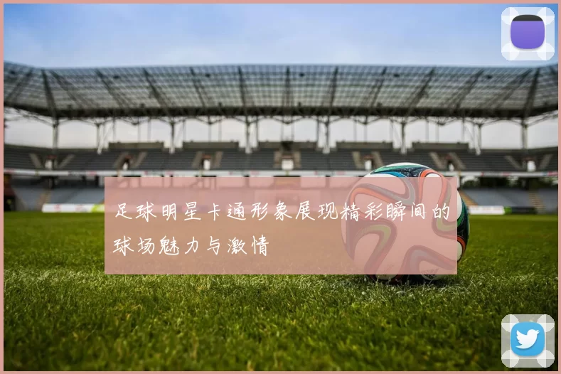 足球明星卡通形象展现精彩瞬间的球场魅力与激情