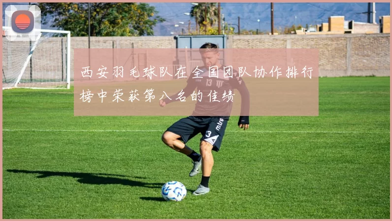 西安羽毛球队在全国团队协作排行榜中荣获第八名的佳绩
