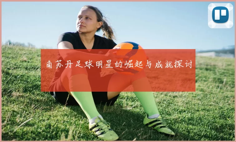 南苏丹足球明星的崛起与成就探讨