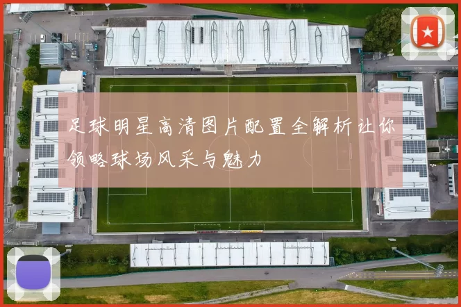 足球明星高清图片配置全解析让你领略球场风采与魅力