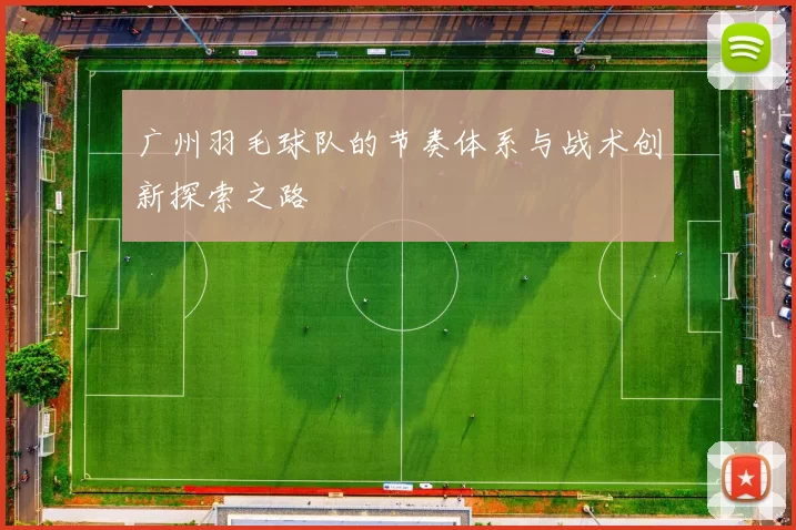 广州羽毛球队的节奏体系与战术创新探索之路