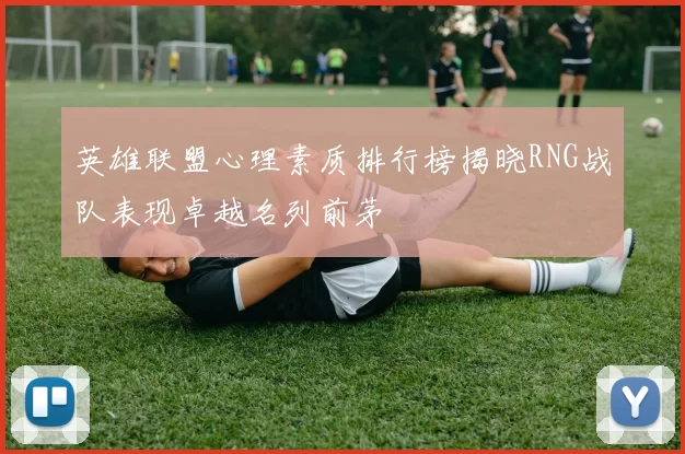 英雄联盟心理素质排行榜揭晓RNG战队表现卓越名列前茅