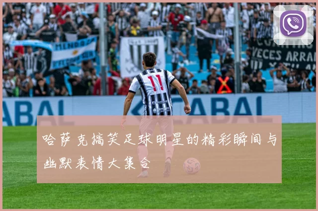 哈萨克搞笑足球明星的精彩瞬间与幽默表情大集合