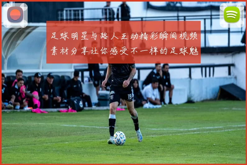 足球明星与路人互动精彩瞬间视频素材分享让你感受不一样的足球魅力与乐趣