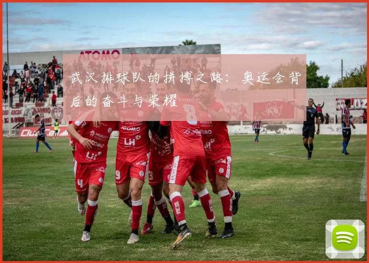武汉排球队的拼搏之路：奥运会背后的奋斗与荣耀