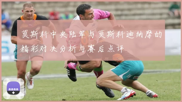 莫斯科中央陆军与莫斯科迪纳摩的精彩对决分析与赛后点评
