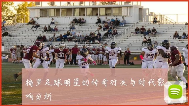 梅罗足球明星的传奇对决与时代影响分析