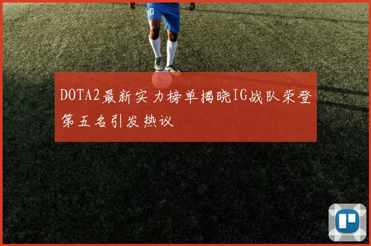 DOTA2最新实力榜单揭晓IG战队荣登第五名引发热议