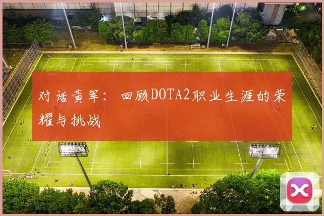 对话黄军：回顾DOTA2职业生涯的荣耀与挑战