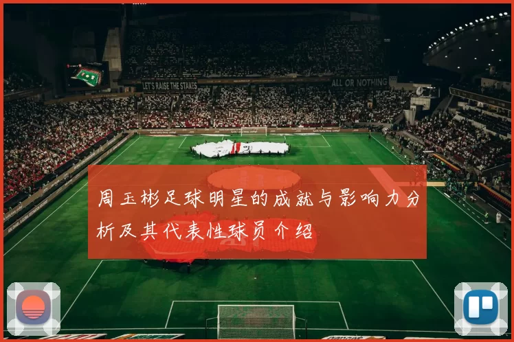 周玉彬足球明星的成就与影响力分析及其代表性球员介绍