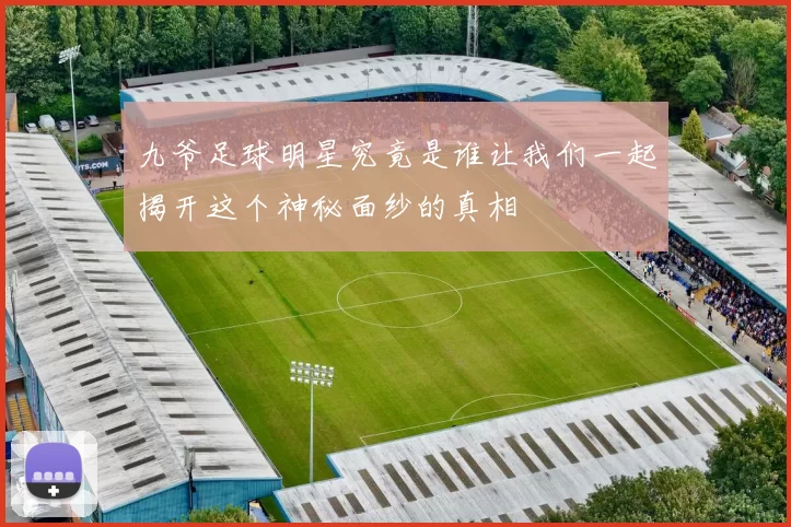 九爷足球明星究竟是谁让我们一起揭开这个神秘面纱的真相