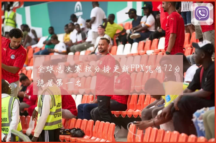 全球总决赛积分榜更新FPX凭借72分稳居第一名