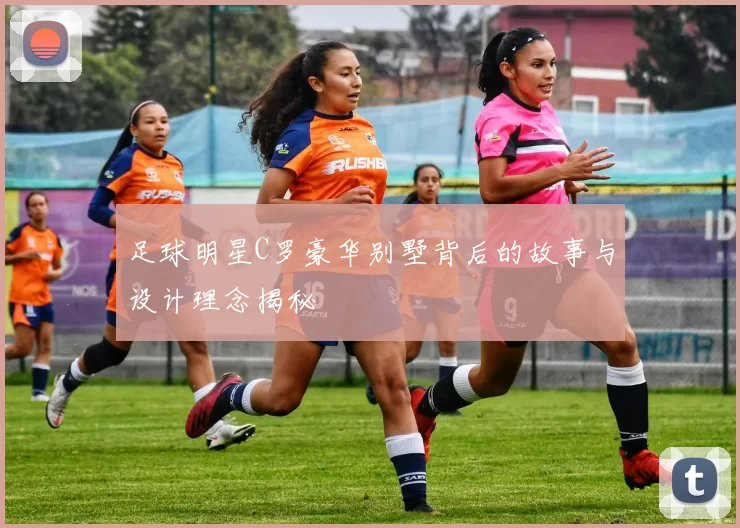 足球明星C罗豪华别墅背后的故事与设计理念揭秘