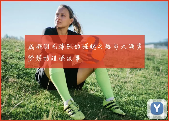 成都羽毛球队的崛起之路与大满贯梦想的追逐故事
