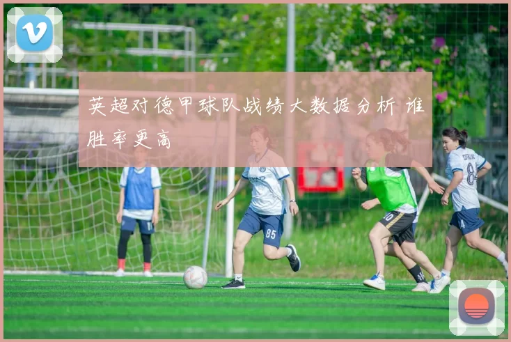 英超对德甲球队战绩大数据分析 谁胜率更高