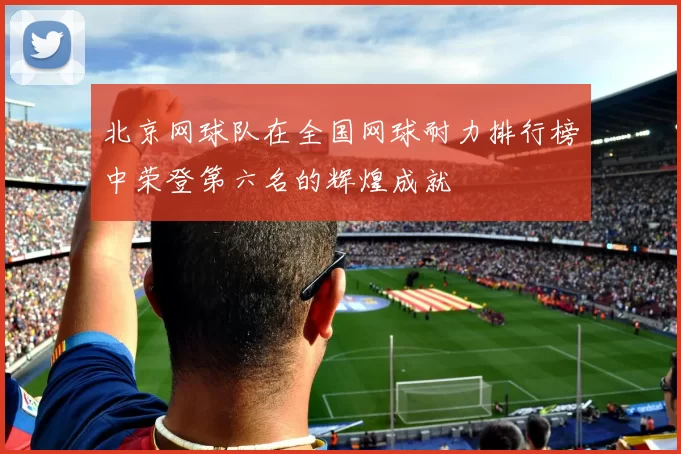 北京网球队在全国网球耐力排行榜中荣登第六名的辉煌成就