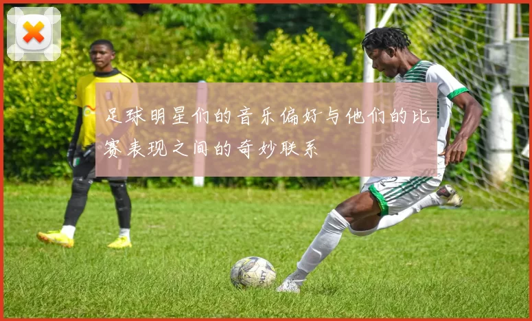 足球明星们的音乐偏好与他们的比赛表现之间的奇妙联系