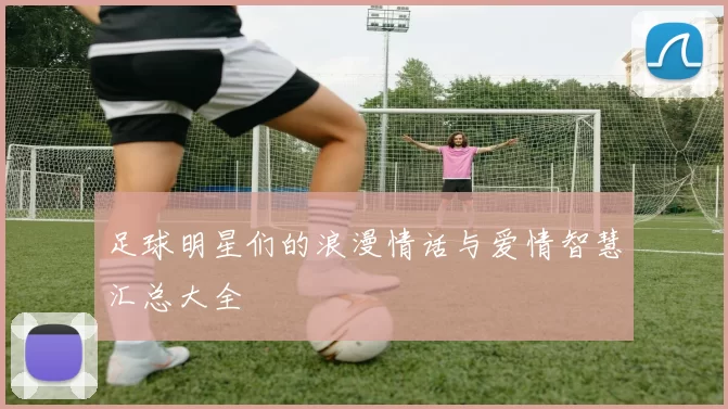 足球明星们的浪漫情话与爱情智慧汇总大全