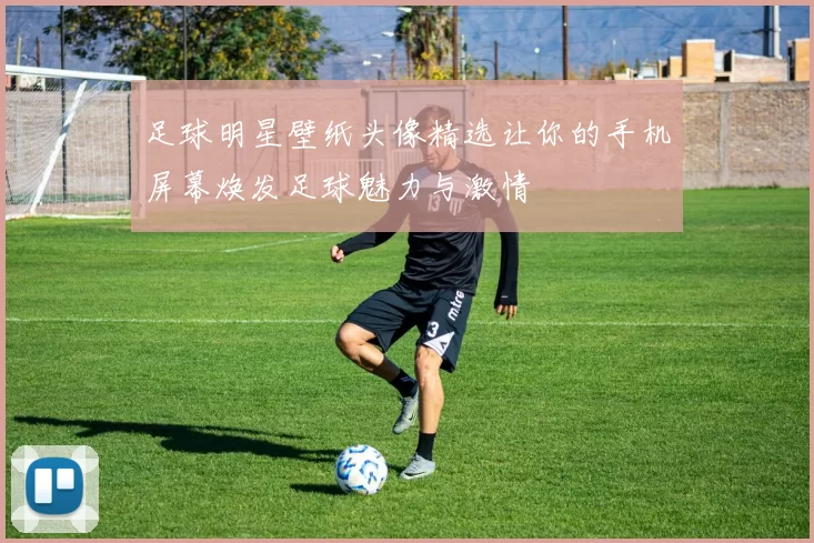 足球明星壁纸头像精选让你的手机屏幕焕发足球魅力与激情