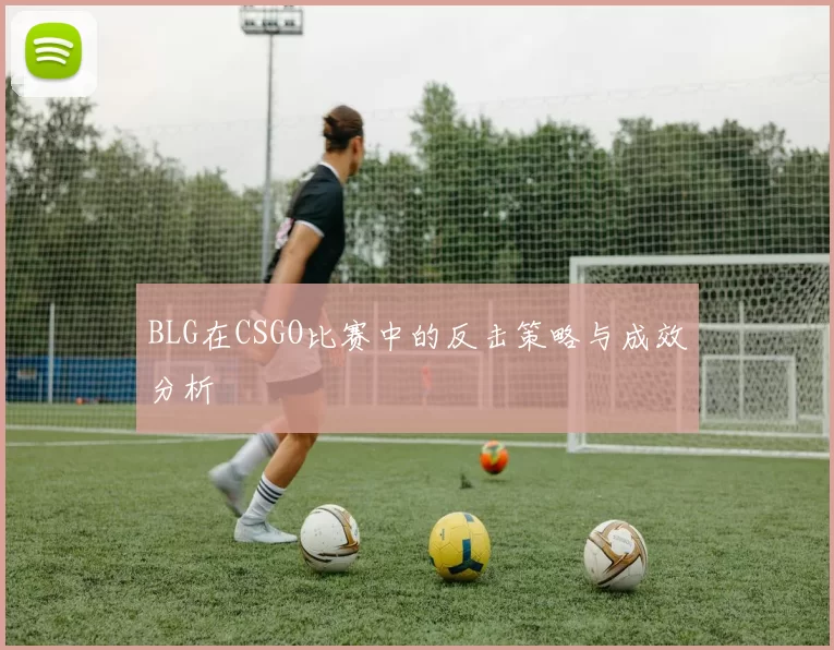 BLG在CSGO比赛中的反击策略与成效分析