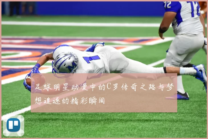 足球明星动漫中的C罗传奇之路与梦想追逐的精彩瞬间