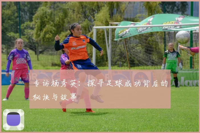 专访杨秀英：探寻足球成功背后的秘诀与故事