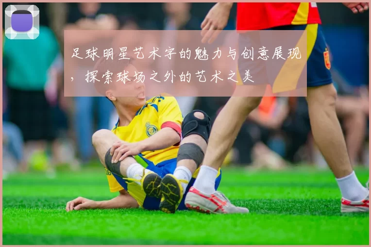 足球明星艺术字的魅力与创意展现，探索球场之外的艺术之美
