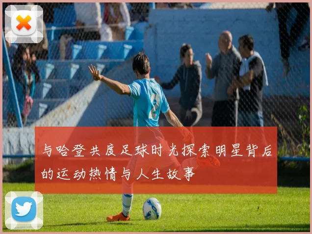 与哈登共度足球时光探索明星背后的运动热情与人生故事