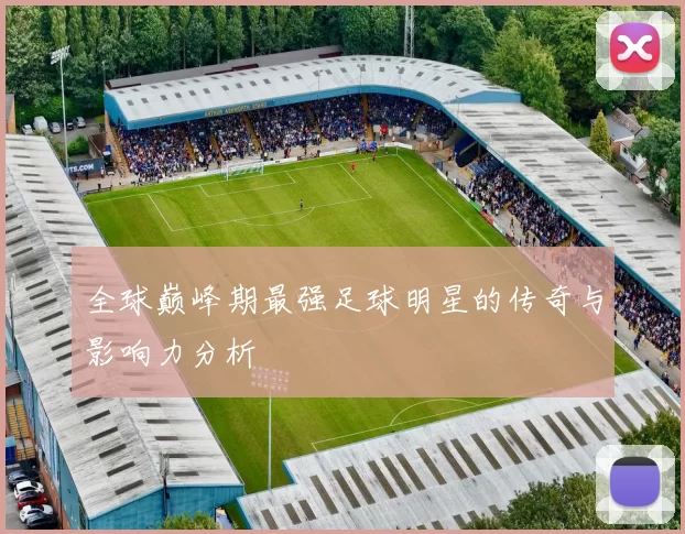 全球巅峰期最强足球明星的传奇与影响力分析