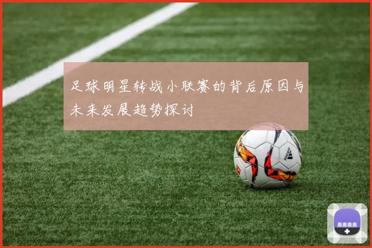 足球明星转战小联赛的背后原因与未来发展趋势探讨