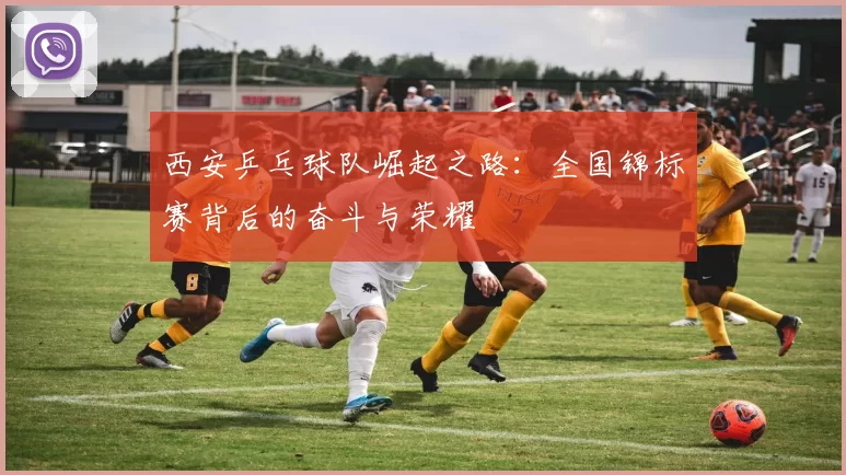 西安乒乓球队崛起之路：全国锦标赛背后的奋斗与荣耀