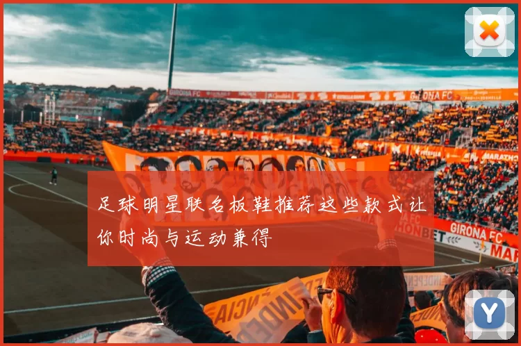 足球明星联名板鞋推荐这些款式让你时尚与运动兼得