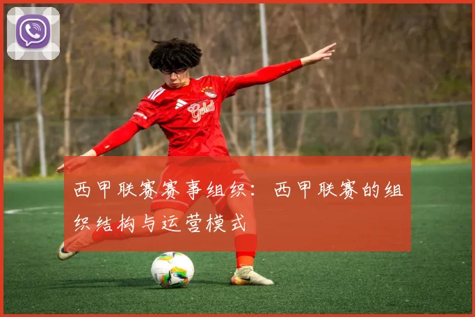 西甲联赛赛事组织：西甲联赛的组织结构与运营模式