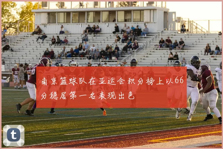 南京篮球队在亚运会积分榜上以66分稳居第一名表现出色