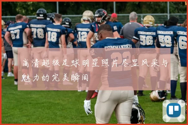 高清超级足球明星照片尽显风采与魅力的完美瞬间