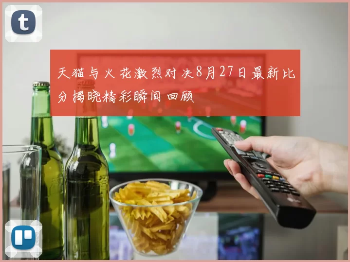天猫与火花激烈对决8月27日最新比分揭晓精彩瞬间回顾