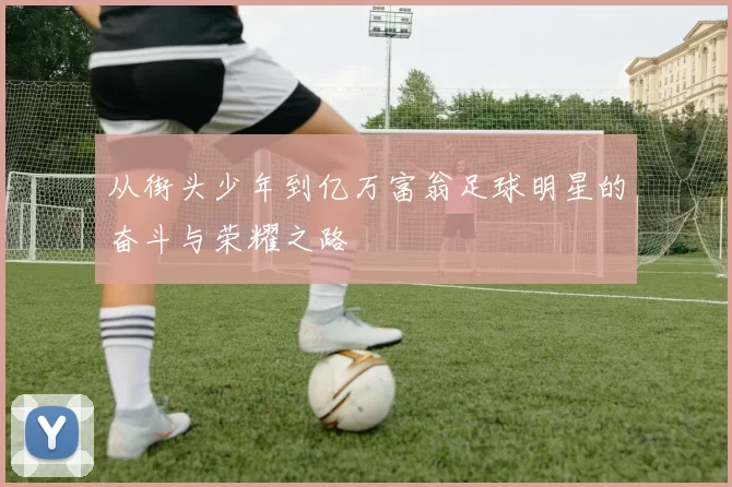 从街头少年到亿万富翁足球明星的奋斗与荣耀之路