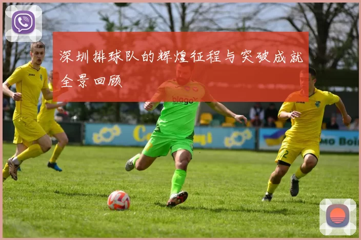 深圳排球队的辉煌征程与突破成就全景回顾