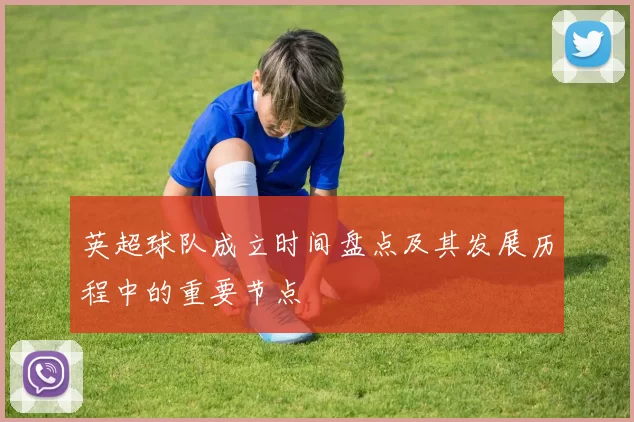 英超球队成立时间盘点及其发展历程中的重要节点